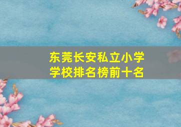 东莞长安私立小学学校排名榜前十名