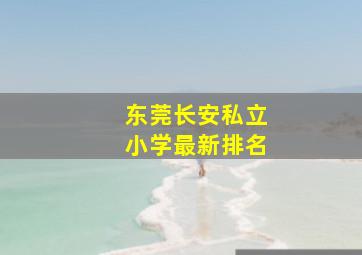 东莞长安私立小学最新排名