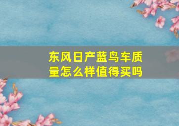 东风日产蓝鸟车质量怎么样值得买吗