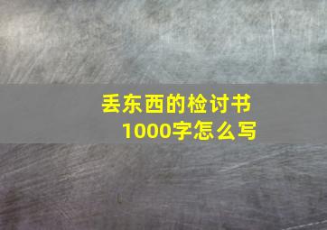 丢东西的检讨书1000字怎么写