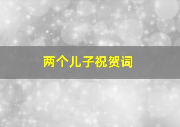 两个儿子祝贺词