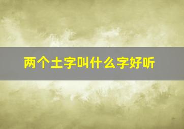 两个土字叫什么字好听