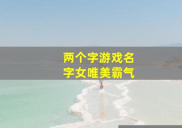 两个字游戏名字女唯美霸气