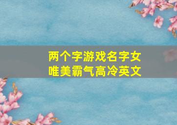 两个字游戏名字女唯美霸气高冷英文