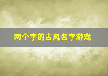 两个字的古风名字游戏