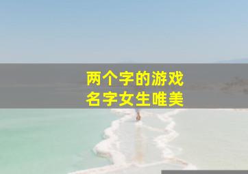 两个字的游戏名字女生唯美