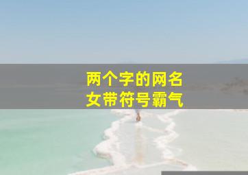 两个字的网名女带符号霸气