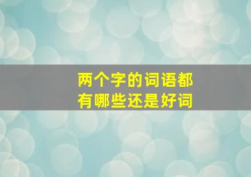 两个字的词语都有哪些还是好词