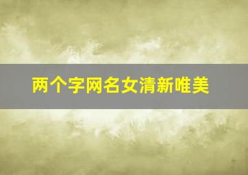 两个字网名女清新唯美