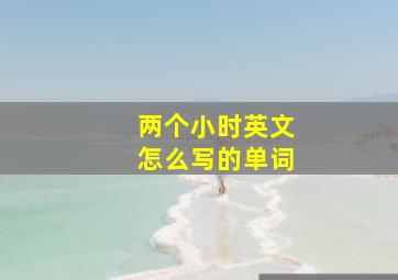 两个小时英文怎么写的单词