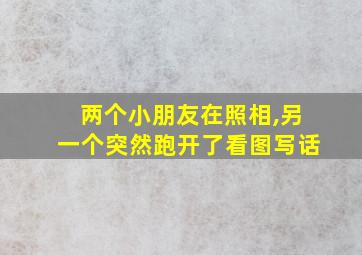 两个小朋友在照相,另一个突然跑开了看图写话