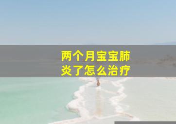 两个月宝宝肺炎了怎么治疗