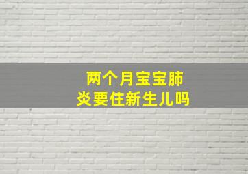 两个月宝宝肺炎要住新生儿吗