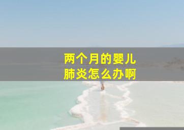 两个月的婴儿肺炎怎么办啊