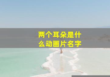 两个耳朵是什么动画片名字