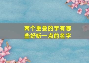 两个重叠的字有哪些好听一点的名字