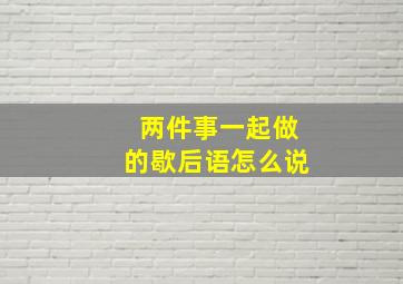 两件事一起做的歇后语怎么说