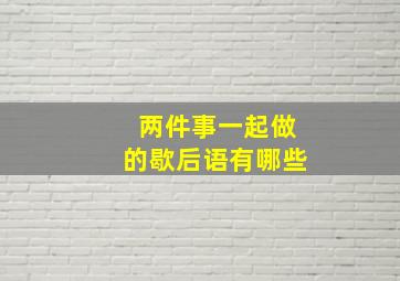 两件事一起做的歇后语有哪些