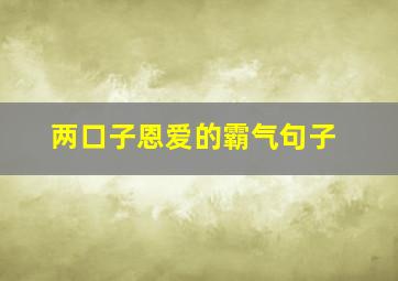 两口子恩爱的霸气句子