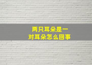 两只耳朵是一对耳朵怎么回事