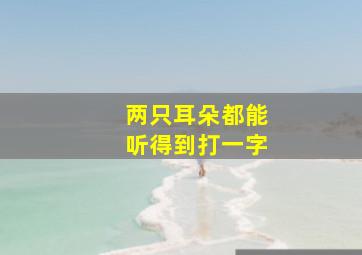 两只耳朵都能听得到打一字