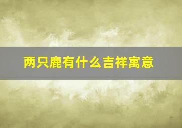 两只鹿有什么吉祥寓意