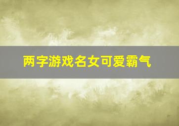 两字游戏名女可爱霸气