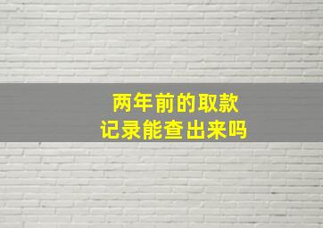 两年前的取款记录能查出来吗