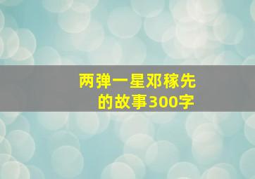 两弹一星邓稼先的故事300字