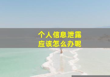 个人信息泄露应该怎么办呢