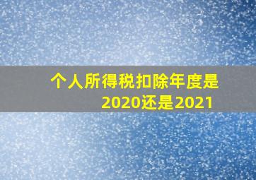 个人所得税扣除年度是2020还是2021