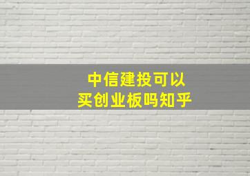 中信建投可以买创业板吗知乎