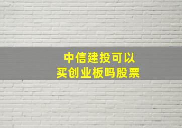 中信建投可以买创业板吗股票