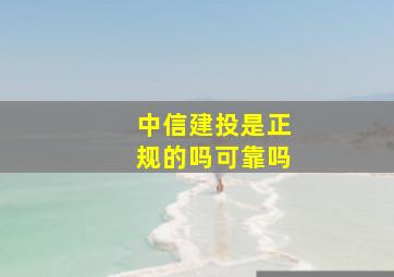 中信建投是正规的吗可靠吗