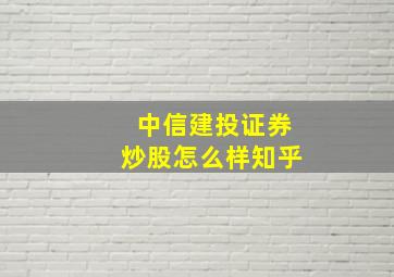 中信建投证券炒股怎么样知乎