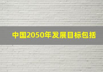 中国2050年发展目标包括