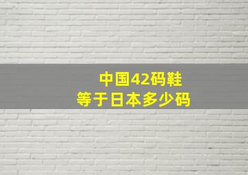 中国42码鞋等于日本多少码