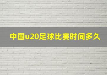 中国u20足球比赛时间多久