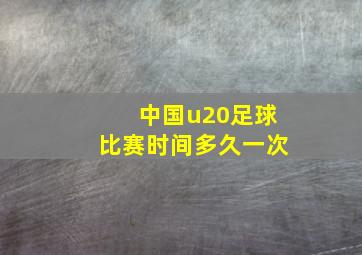 中国u20足球比赛时间多久一次