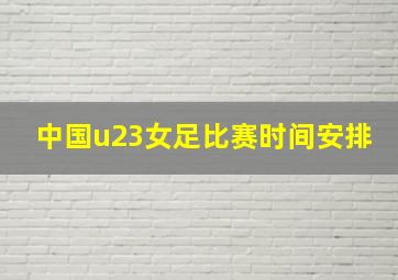 中国u23女足比赛时间安排