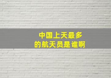 中国上天最多的航天员是谁啊