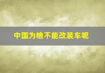 中国为啥不能改装车呢