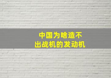 中国为啥造不出战机的发动机