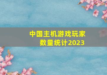 中国主机游戏玩家数量统计2023