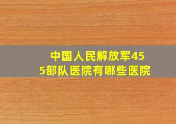 中国人民解放军455部队医院有哪些医院