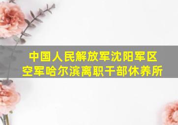 中国人民解放军沈阳军区空军哈尔滨离职干部休养所