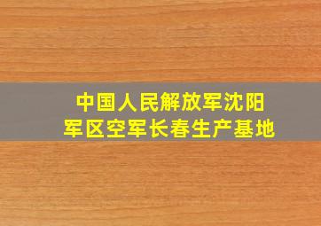 中国人民解放军沈阳军区空军长春生产基地