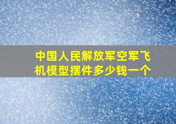 中国人民解放军空军飞机模型摆件多少钱一个