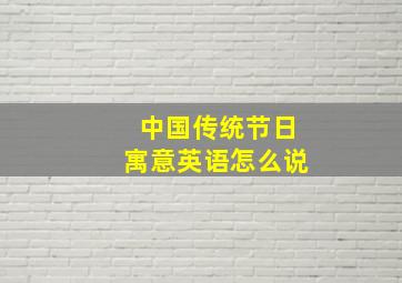 中国传统节日寓意英语怎么说