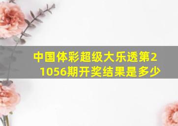 中国体彩超级大乐透第21056期开奖结果是多少